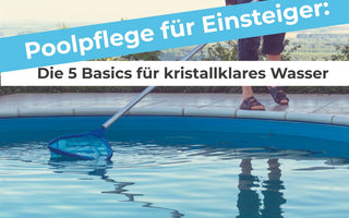 Poolpflege für Einsteiger: Die 5 Basics für kristallklares Wasser