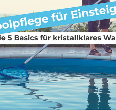 Poolpflege für Einsteiger: Die 5 Basics für kristallklares Wasser